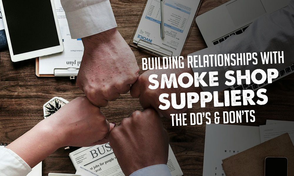 Building Relationships with Smoke Shop Suppliers: The Do's and Don'ts